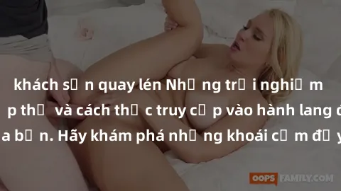 khách sạn quay lén Những trải nghiệm mới lạ với sex tập thể và cách thức truy cập vào hành lang đam mê của bạn. Hãy khám phá những khoái cảm đầy kích thích với tập thể hấp dẫn!