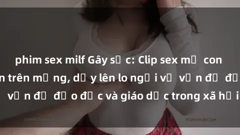 phim sex milf Gây sốc: Clip sex mẹ con Việt Nam lan truyền trên mạng, dấy lên lo ngại về vấn đề đạo đức và giáo dục trong xã hội hiện nay.