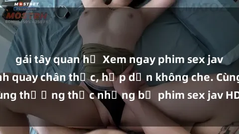 gái tây quan hệ Xem ngay phim sex jav HD với những cảnh quay chân thực, hấp dẫn không che. Cùng thưởng thức những bộ phim sex jav HD hot nhất hiện nay!
