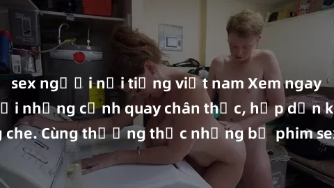 sex người nổi tiếng việt nam Xem ngay phim sex jav HD với những cảnh quay chân thực, hấp dẫn không che. Cùng thưởng thức những bộ phim sex jav HD hot nhất hiện nay!