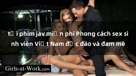 tải phim jav miễn phí Phong cách sex sinh viên Việt Nam độc đáo và đam mê